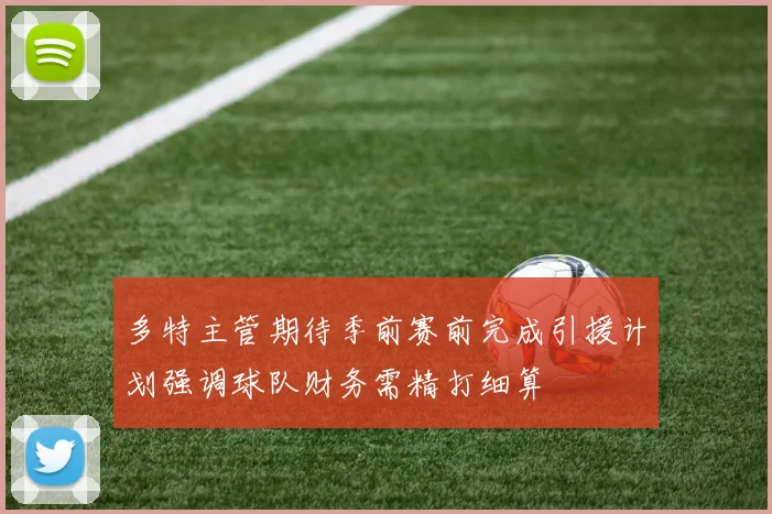 多特主管期待季前赛前完成引援计划强调球队财务需精打细算
