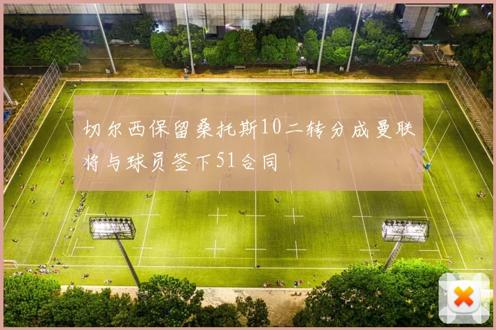 切尔西保留桑托斯10二转分成曼联将与球员签下51合同
