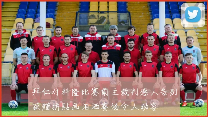 拜仁对科隆比赛前主裁判感人告别获赠拼贴画泪洒赛场令人动容