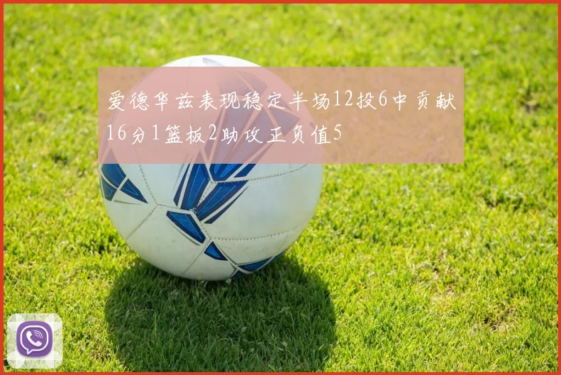 爱德华兹表现稳定半场12投6中贡献16分1篮板2助攻正负值5