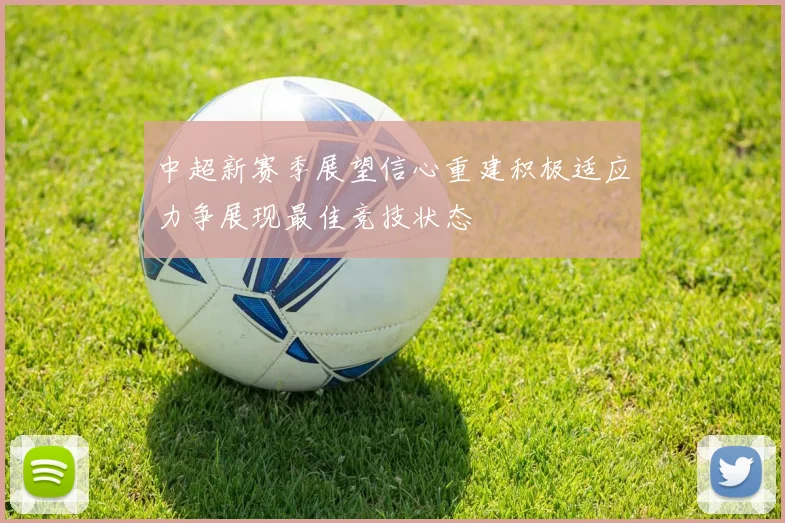 中超新赛季展望信心重建积极适应力争展现最佳竞技状态